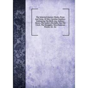

Книга The Selected Literary Works, Prose And Verse, Of Mrs. Caroline Southey: Embracing The Birth-day, Solitary Hours, The Ladey's Brydalle, Our Old C