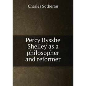 

Книга Percy Bysshe Shelley as a philosopher and reformer