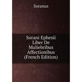 

Книга Sorani Ephesii Liber De Muliebribus Affectionibus (French Edition)
