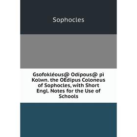 

Книга Gsofokléous@ Odípous@ pì Kolwn. the OEdipus Coloneus of Sophocles, with Short Engl. Notes for the Use of Schools