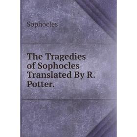 

Книга The Tragedies of Sophocles Translated By R. Potter.