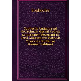 

Книга Sophoclis Antigona Ad Novissimam Optimi Codicis Conlationem Recensuit Et Brevi Adnotatione Instruxit Mauricius Seyffertus (German Edition)