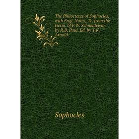 

Книга The Philoctetes of Sophocles, with Engl. Notes, Tr. from the Germ. of F.W. Schneidewin, by R.B. Paul. Ed. by T.K. Arnold