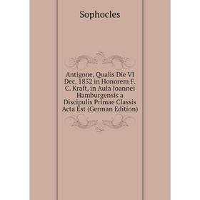 

Книга Antigone, Qualis Die VI Dec. 1852 in Honorem F.C. Kraft, in Aula Joannei Hamburgensis a Discipulis Primae Classis Acta Est (German Edition)