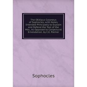 

Книга The OEdipus Coloneus of Sophocles, with Notes, Intended Principally to Explain and Defend the Text of the Mss., As Opposed to Conjectural Emenda