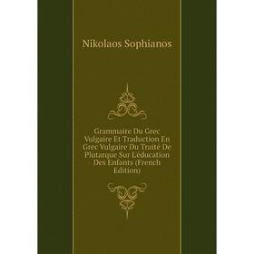 

Книга Grammaire Du Grec Vulgaire Et Traduction En Grec Vulgaire Du Traité De Plutarque Sur L'éducation Des Enfants (French Edition)