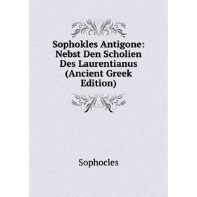

Книга Sophokles Antigone: Nebst Den Scholien Des Laurentianus (Ancient Greek Edition)