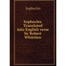 

Книга Sophocles. Translated into English verse by Robert Whitelaw