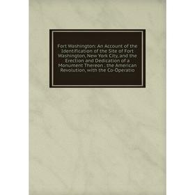 

Книга Fort Washington: An Account of the Identification of the Site of Fort Washington, New York City, and the Erection and Dedication of a Monument T