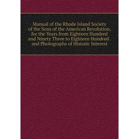 

Книга Manual of the Rhode Island Society of the Sons of the American Revolution, for the Years from Eighteen Hundred and Ninety Three to Eighteen Hund