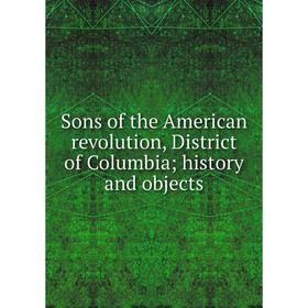 

Книга Sons of the American revolution, District of Columbia; history and objects
