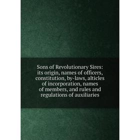 

Книга Sons of Revolutionary Sires: its origin, names of officers, constitution, by-laws, alticles of incorporation, names of members, and rules and re
