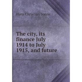 

Книга The city, its finance July 1914 to July 1915, and future