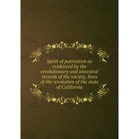 

Книга Spirit of patriotism as evidenced by the revolutionary and ancestral records of the society, Sons of the revolution of the state of California