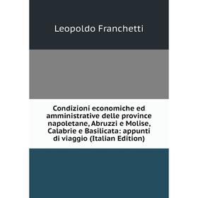 

Книга Condizioni economiche ed amministrative delle province napoletane, Abruzzi e Molise, Calabrie e Basilicata: appunti di viaggio (Italian Edition)