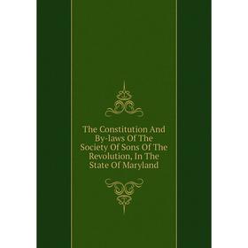 

Книга The Constitution And By-laws Of The Society Of Sons Of The Revolution, In The State Of Maryland