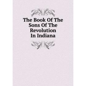 

Книга The Book Of The Sons Of The Revolution In Indiana