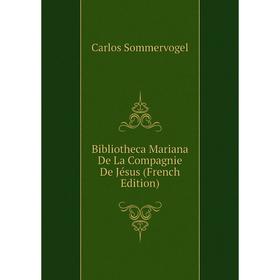 

Книга Bibliotheca Mariana De La Compagnie De Jésus (French Edition)