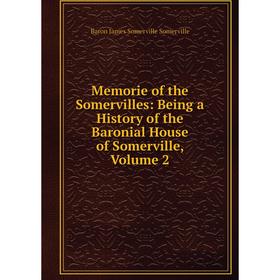 

Книга Memorie of the Somervilles: Being a History of the Baronial House of Somerville, Volume 2