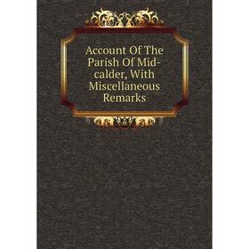 

Книга Account Of The Parish Of Mid-calder, With Miscellaneous Remarks