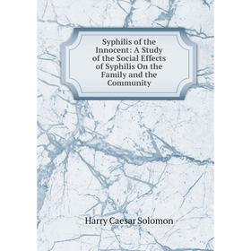 

Книга Syphilis of the Innocent: A Study of the Social Effects of Syphilis On the Family and the Community