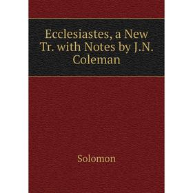 

Книга Ecclesiastes, a New Tr. with Notes by J.N. Coleman