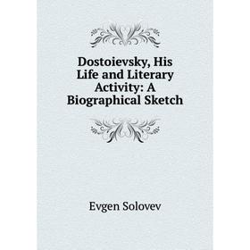 

Книга Dostoievsky, His Life and Literary Activity: A Biographical Sketch