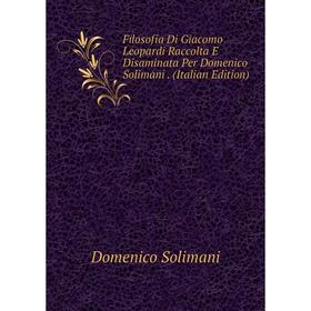 

Книга Filosofia Di Giacomo Leopardi Raccolta E Disaminata Per Domenico Solimani. (Italian Edition)