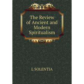 

Книга The Review of Ancient and Modern Spiritualism