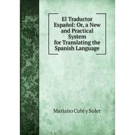 

Книга El Traductor Español: Or, a New and Practical System for Translating the Spanish Language