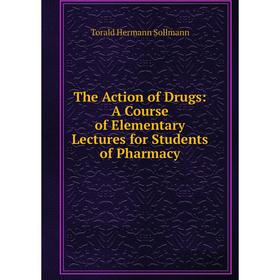 

Книга The Action of Drugs: A Course of Elementary Lectures for Students of Pharmacy