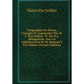 

Книга Géographie Du Péron, Corrigée Et Augmentée Par M.F. Paz Soldan, Tr. Par P.a. Mouqueron, Avec La Collaboration De M. Rouaud Y Paz Soldan (French