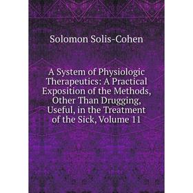 

Книга A System of Physiologic Therapeutics: A Practical Exposition of the Methods, Other Than Drugging, Useful, in the Treatment of the Sick, Volume 1