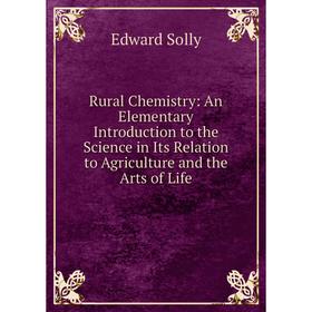 

Книга Rural Chemistry: An Elementary Introduction to the Science in Its Relation to Agriculture and the Arts of Life