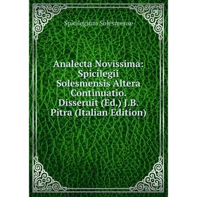 

Книга Analecta Novissima: Spicilegii Solesmensis Altera Continuatio. Disseruit (Ed.) J.B. Pitra (Italian Edition)