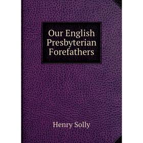 

Книга Our English Presbyterian Forefathers