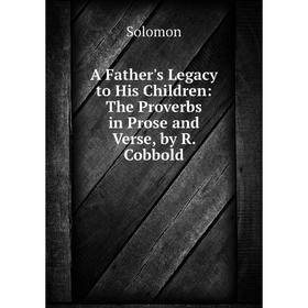 

Книга A Father's Legacy to His Children: The Proverbs in Prose and Verse, by R. Cobbold