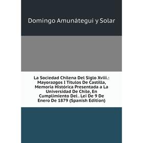 

Книга La Sociedad Chilena Del Siglo Xviii.: Mayorazgos I Títulos De Castilla, Memoria Histórica Presentada a La Universidad De Chile, En Cumplimiento