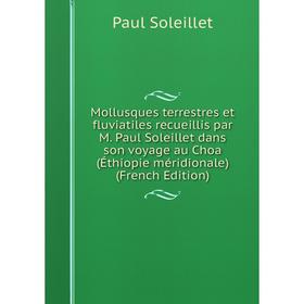 

Книга Mollusques terrestres et fluviatiles recueillis par M Paul Soleillet dans son voyage au Choa (Éthiopie méridionale)