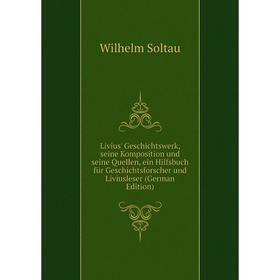 

Книга Livius' Geschichtswerk, seine Komposition und seine Quellen, ein Hilfsbuch für Geschichtsforscher und Liviusleser