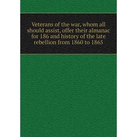 

Книга Veterans of the war, whom all should assist, offer their almanac for 186 and history of the late rebellion from 1860 to 1865