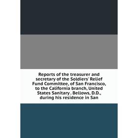 

Книга Reports of the treasurer and secretary of the Soldiers' Relief Fund Committee, of San Francisco, to the California branch, United States Sanitar