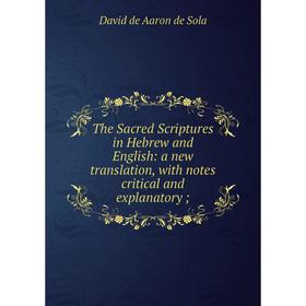 

Книга The Sacred Scriptures in Hebrew and English: a new translation, with notes critical and explanatory