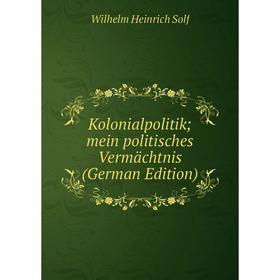 

Книга Kolonialpolitik; mein politisches Vermächtnis