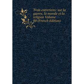 

Книга Trois entretiens: sur la guerre, la morale et la religion Volume 00 (French Edition)