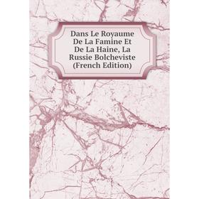 

Книга Dans Le Royaume De La Famine Et De La Haine, La Russie Bolcheviste (French Edition)