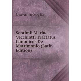 

Книга Septimii Mariae Vecchiotti Tractatus Canonicus De Matrimonio (Latin Edition)