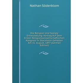 

Книга Die Religion Und Soziale Entwickelung: Vortrag Auf Dem Ersten Religionswissenschaftlichen Kongress in Stockholm Gehalten Am 31. August, 1897 (Ge