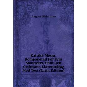 

Книга Katolsk Messa: Komponerad För Fyra Soloröster, Chor Och Orchester. Klaverutdrag Med Text