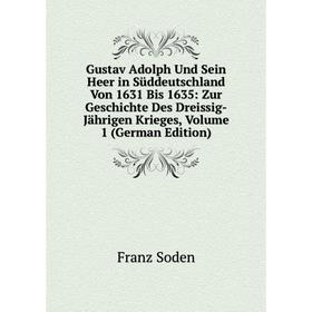 

Книга Gustav Adolph Und Sein Heer in Süddeutschland Von 1631 Bis 1635: Zur Geschichte Des Dreissig-Jährigen Krieges, Volume 1 (German Edition)